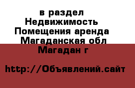  в раздел : Недвижимость » Помещения аренда . Магаданская обл.,Магадан г.